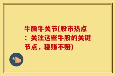 牛股牛关节(股市热点：关注这些牛股的关键节点，稳赚不赔)