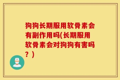 狗狗长期服用软骨素会有副作用吗(长期服用软骨素会对狗狗有害吗？)