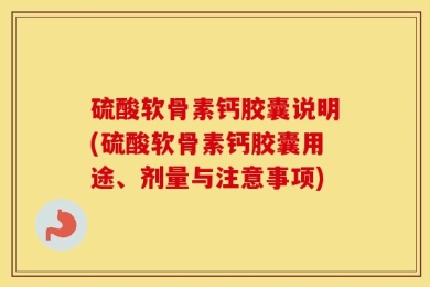 硫酸软骨素钙胶囊说明(硫酸软骨素钙胶囊用途、剂量与注意事项)