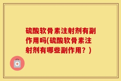 硫酸软骨素注射剂有副作用吗(硫酸软骨素注射剂有哪些副作用？)
