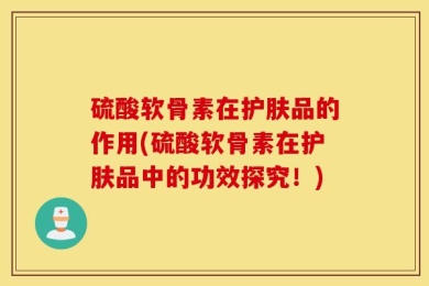 硫酸软骨素在护肤品的作用(硫酸软骨素在护肤品中的功效探究！)