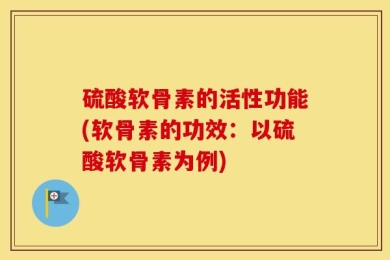 硫酸软骨素的活性功能(软骨素的功效：以硫酸软骨素为例)