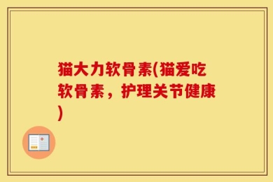 猫大力软骨素(猫爱吃软骨素，护理关节健康)