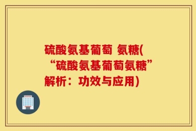硫酸氨基葡萄 氨糖(“硫酸氨基葡萄氨糖”解析：功效与应用)
