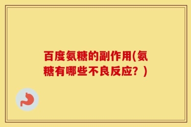 百度氨糖的副作用(氨糖有哪些不良反应？)
