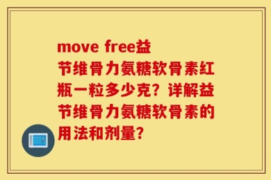 move free益节维骨力氨糖软骨素红瓶一粒多少克？详解益节维骨力氨糖软骨素的用法和剂量？
