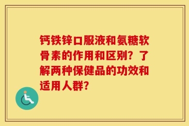 钙铁锌口服液和氨糖软骨素的作用和区别？了解两种保健品的功效和适用人群？