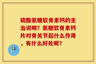 硫酸氨糖软骨素钙的主治说明？氨糖软骨素钙片对骨关节起什么作用，有什么好处呢？