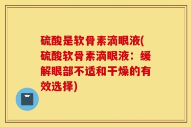 硫酸是软骨素滴眼液(硫酸软骨素滴眼液：缓解眼部不适和干燥的有效选择)