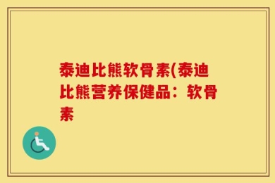 泰迪比熊软骨素(泰迪比熊营养保健品：软骨素