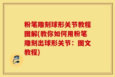 粉笔雕刻球形关节教程图解(教你如何用粉笔雕刻出球形关节：图文教程)