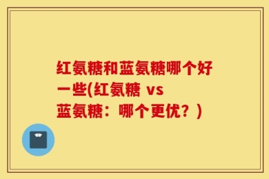 红氨糖和蓝氨糖哪个好一些(红氨糖 vs 蓝氨糖：哪个更优？)