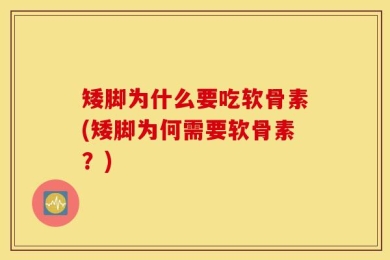 矮脚为什么要吃软骨素(矮脚为何需要软骨素？)