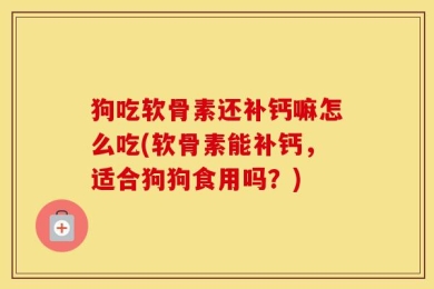 狗吃软骨素还补钙嘛怎么吃(软骨素能补钙，适合狗狗食用吗？)