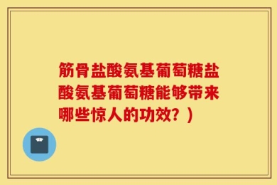 筋骨盐酸氨基葡萄糖盐酸氨基葡萄糖能够带来哪些惊人的功效？)
