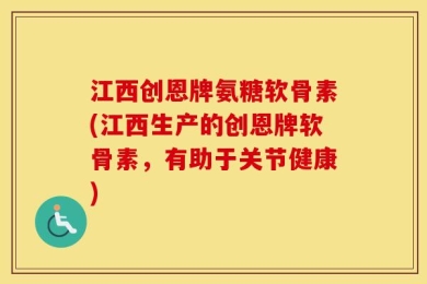江西创恩牌氨糖软骨素(江西生产的创恩牌软骨素，有助于关节健康)