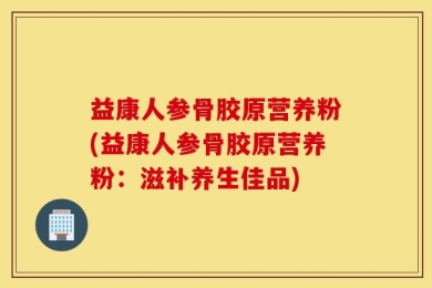 益康人参骨胶原营养粉(益康人参骨胶原营养粉：滋补养生佳品)