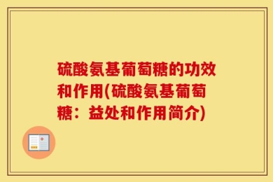 硫酸氨基葡萄糖的功效和作用(硫酸氨基葡萄糖：益处和作用简介)
