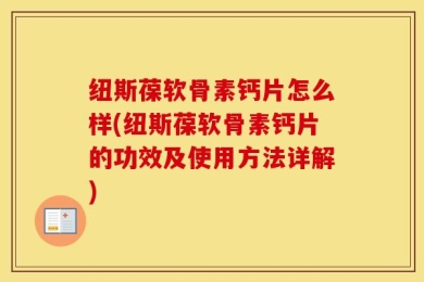 纽斯葆软骨素钙片怎么样(纽斯葆软骨素钙片的功效及使用方法详解)