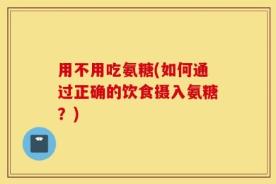 用不用吃氨糖(如何通过正确的饮食摄入氨糖？)