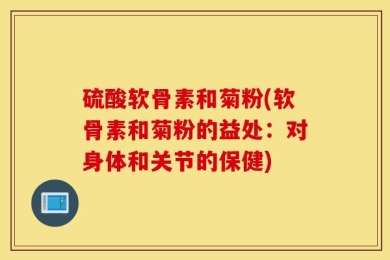 硫酸软骨素和菊粉(软骨素和菊粉的益处：对身体和关节的保健)
