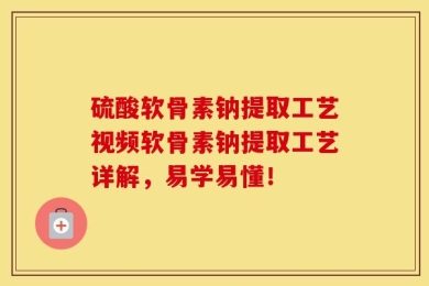 硫酸软骨素钠提取工艺视频软骨素钠提取工艺详解，易学易懂！