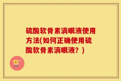 硫酸软骨素滴眼液使用方法(如何正确使用硫酸软骨素滴眼液？)