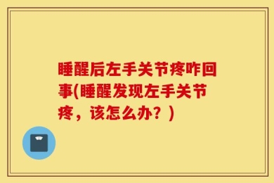 睡醒后左手关节疼咋回事(睡醒发现左手关节疼，该怎么办？)