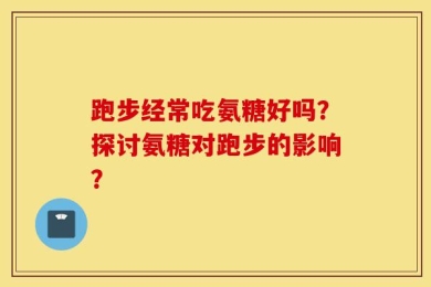跑步经常吃氨糖好吗？探讨氨糖对跑步的影响？