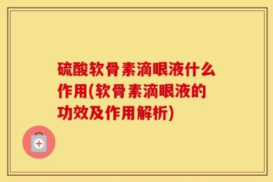 硫酸软骨素滴眼液什么作用(软骨素滴眼液的功效及作用解析)