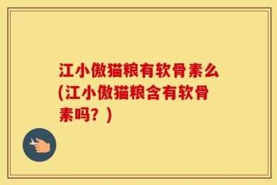江小傲猫粮有软骨素么(江小傲猫粮含有软骨素吗？)
