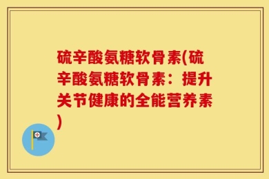 硫辛酸氨糖软骨素(硫辛酸氨糖软骨素：提升关节健康的全能营养素)