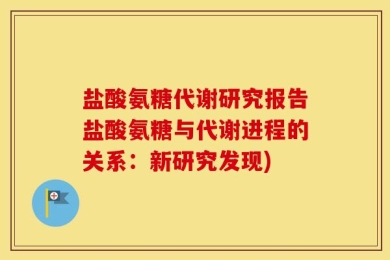 盐酸氨糖代谢研究报告盐酸氨糖与代谢进程的关系：新研究发现)