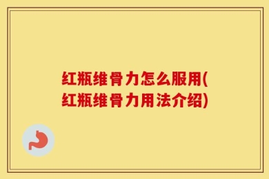 红瓶维骨力怎么服用(红瓶维骨力用法介绍)