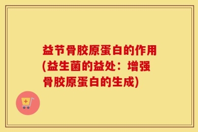 益节骨胶原蛋白的作用(益生菌的益处：增强骨胶原蛋白的生成)