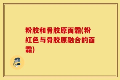 粉胶和骨胶原面霜(粉红色与骨胶原融合的面霜)