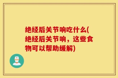 绝经后关节响吃什么(绝经后关节响，这些食物可以帮助缓解)
