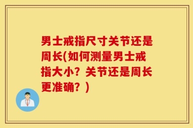 男士戒指尺寸关节还是周长(如何测量男士戒指大小？关节还是周长更准确？)