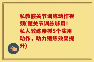 私教髋关节训练动作视频(髋关节训练够用！私人教练亲授5个实用动作，助力锻炼效果提升)