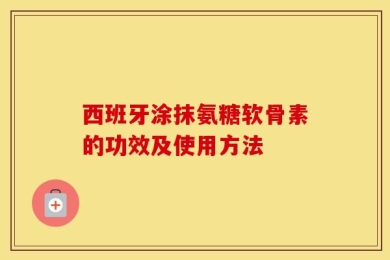 西班牙涂抹氨糖软骨素的功效及使用方法