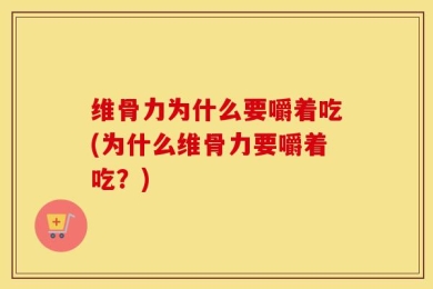维骨力为什么要嚼着吃(为什么维骨力要嚼着吃？)