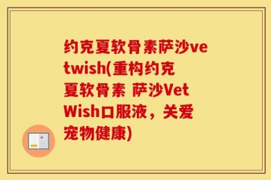 约克夏软骨素萨沙vetwish(重构约克夏软骨素 萨沙VetWish口服液，关爱宠物健康)
