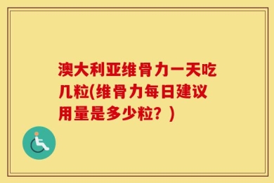 澳大利亚维骨力一天吃几粒(维骨力每日建议用量是多少粒？)