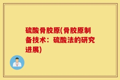 硫酸骨胶原(骨胶原制备技术：硫酸法的研究进展)