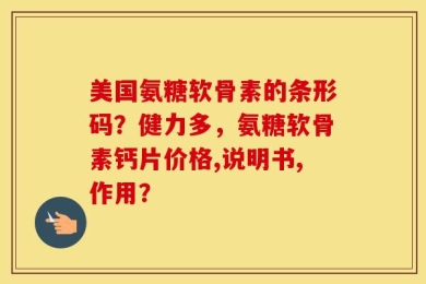 美国氨糖软骨素的条形码？健力多，氨糖软骨素钙片价格,说明书,作用？