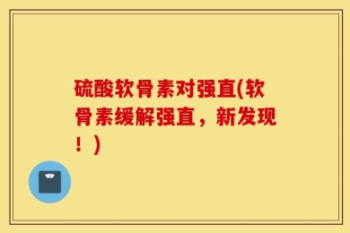 硫酸软骨素对强直(软骨素缓解强直，新发现！)