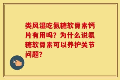 类风湿吃氨糖软骨素钙片有用吗？为什么说氨糖软骨素可以养护关节问题？