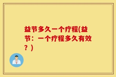 益节多久一个疗程(益节：一个疗程多久有效？)