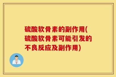 硫酸软骨素的副作用(硫酸软骨素可能引发的不良反应及副作用)