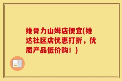 维骨力山姆店便宜(维达社区店优惠打折，优质产品低价购！)